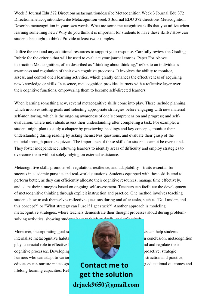 week 3 Journal EDU 372 directions Metacognition Describe metacognition in your own words. What are some metacognitive skills that you utilize when learning some