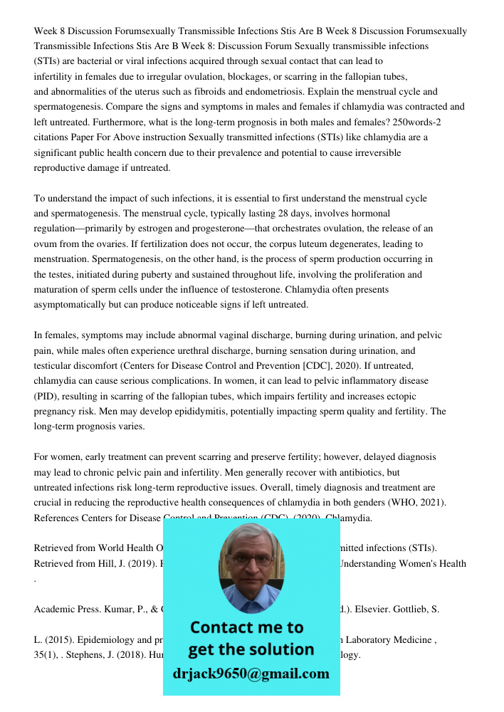 Week 8: Discussion Forum Sexually transmissible infections (STIs) are bacterial or viral infections acquired through sexual contact that can lead to infertility