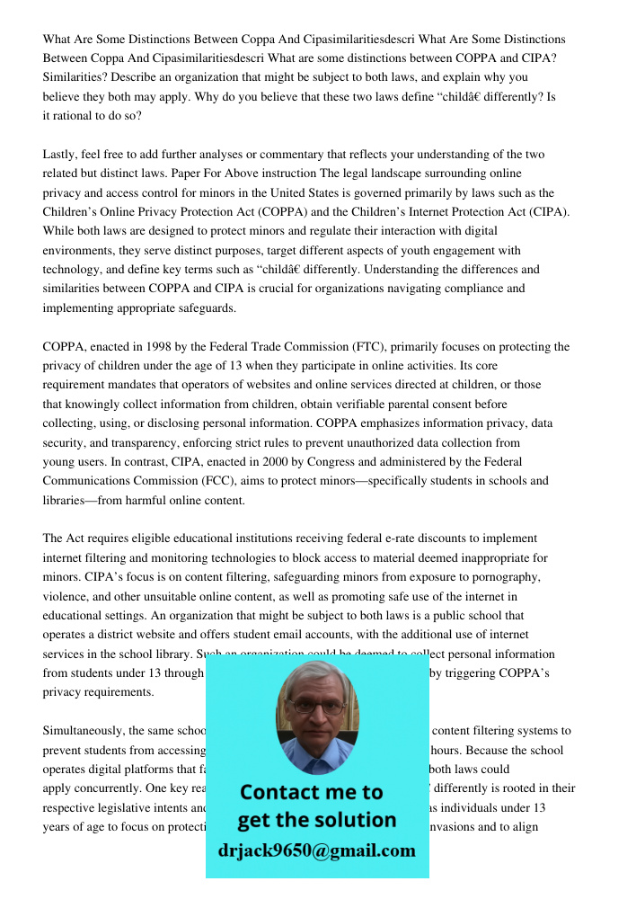 What are some distinctions between COPPA and CIPA? Similarities? Describe an organization that might be subject to both laws, and explain why you believe they b