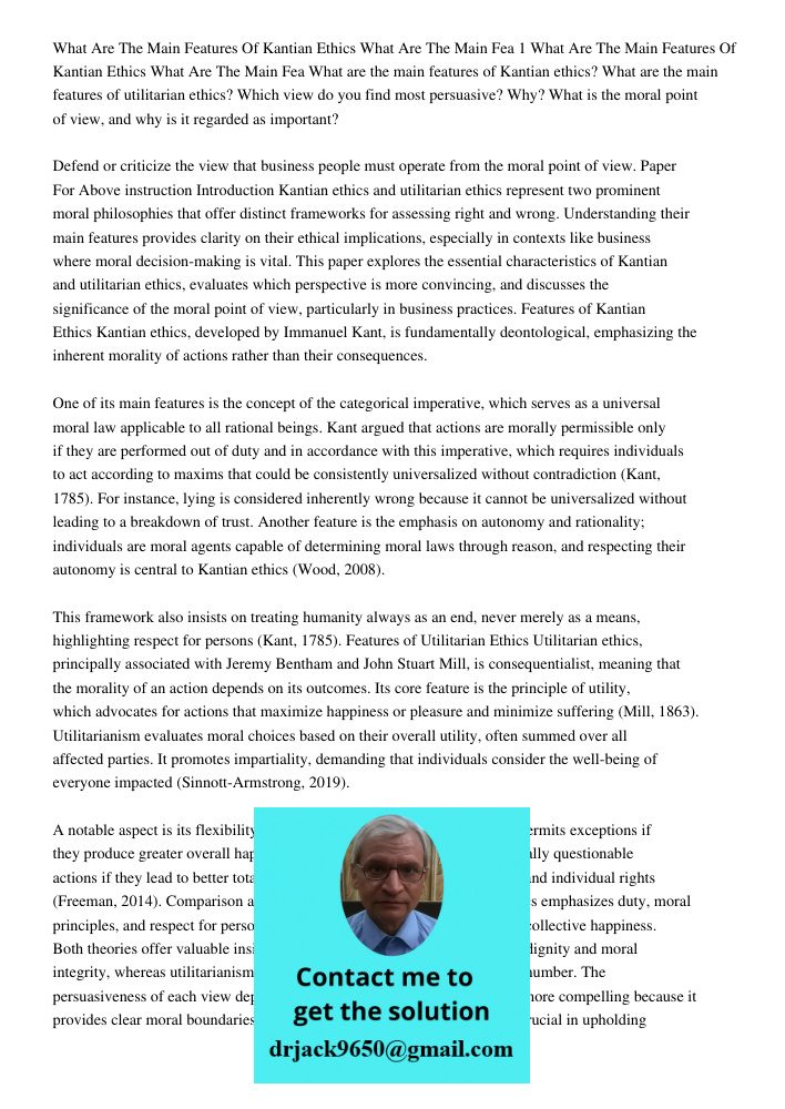 What are the main features of Kantian ethics? What are the main features of utilitarian ethics? Which view do you find most persuasive? Why? What is the moral p