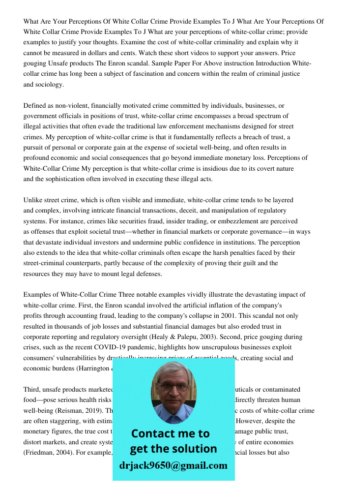 What are your perceptions of white-collar crime; provide examples to justify your thoughts. Examine the cost of white-collar criminality and explain why it cann