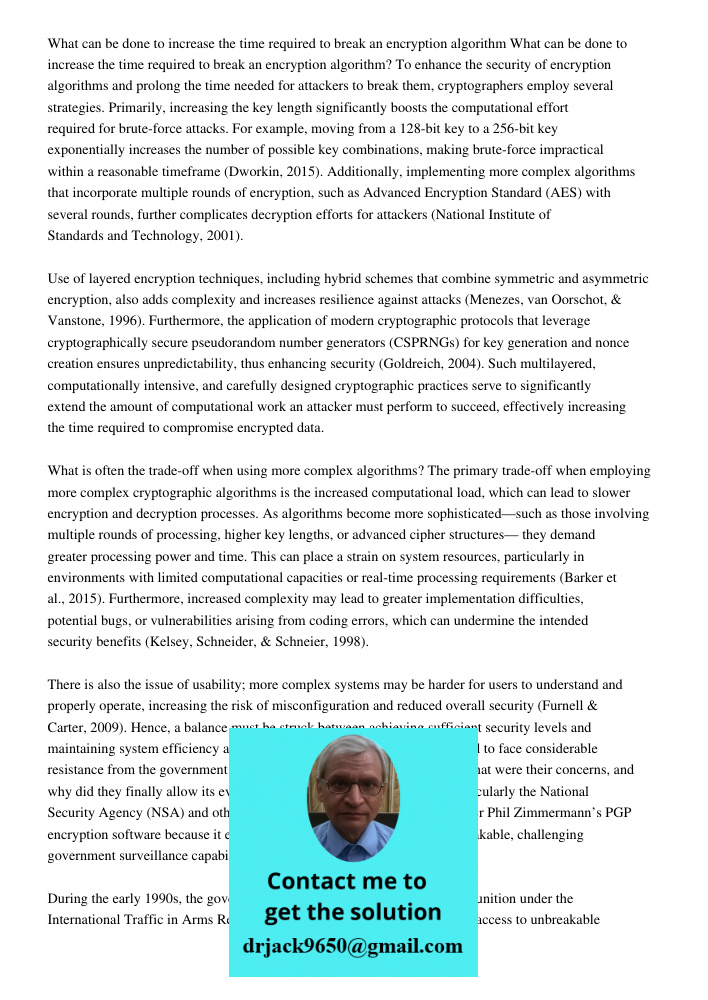 To enhance the security of encryption algorithms and prolong the time needed for attackers to break them, cryptographers employ several strategies. Primarily, i