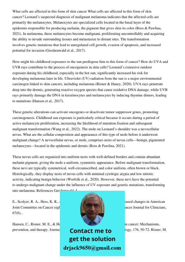 Leonard’s suspected diagnosis of malignant melanoma indicates that the affected cells are primarily the melanocytes. Melanocytes are specialized cells located i