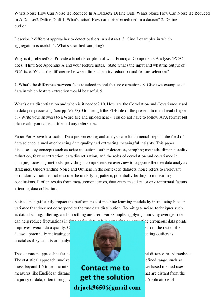 1. What's noise? How can noise be reduced in a dataset? 2. Define outlier. Describe 2 different approaches to detect outliers in a dataset. 3. Give 2 examples i