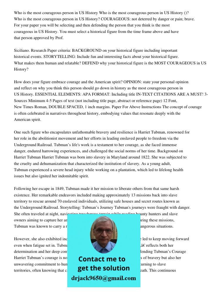 Who is the most courageous person in US History? COURAGEOUS: not deterred by danger or pain; brave. For your paper you will be selecting and then defending the 