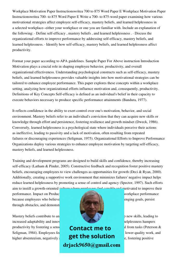Write a 700- to 875-word paper examining how various motivational strategies affect employee self-efficacy, mastery beliefs, and learned helplessness in a selec