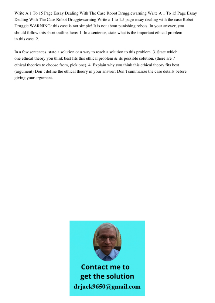 Write a 1 to 1.5 page essay dealing with the case Robot Druggie WARNING: this case is not simple! It is not about punishing robots. In your answer, you should f