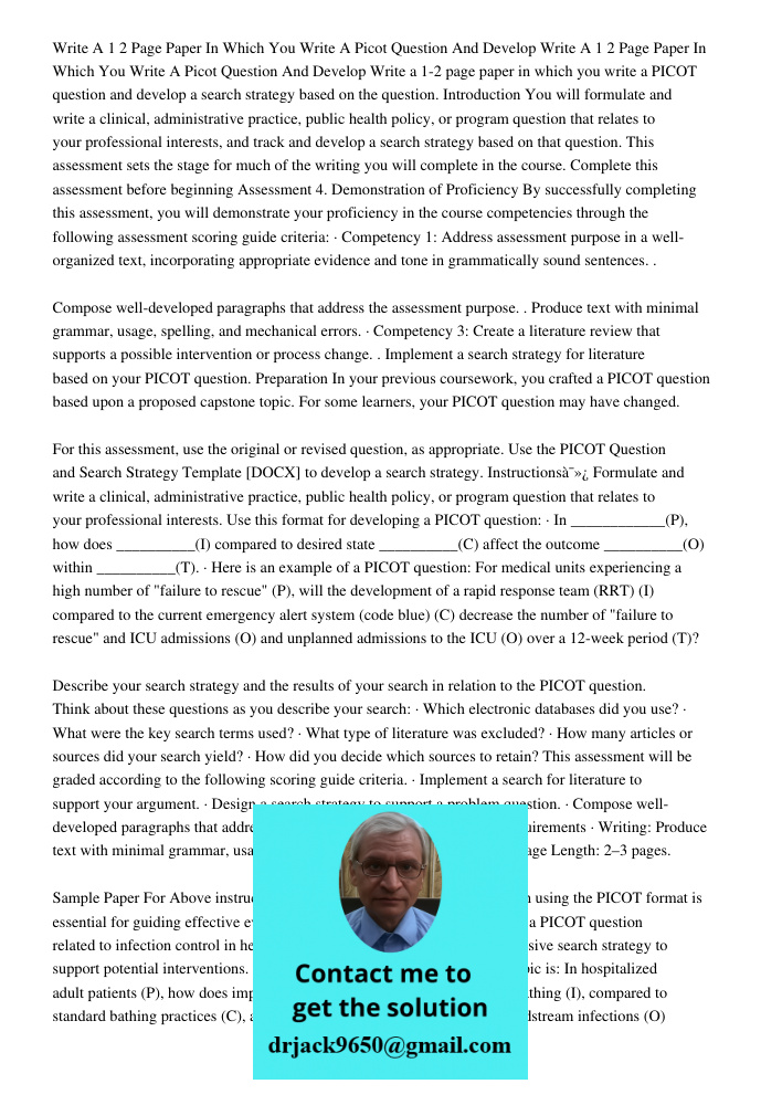 Write a 1-2 page paper in which you write a PICOT question and develop a search strategy based on the question. Introduction You will formulate and write a clin