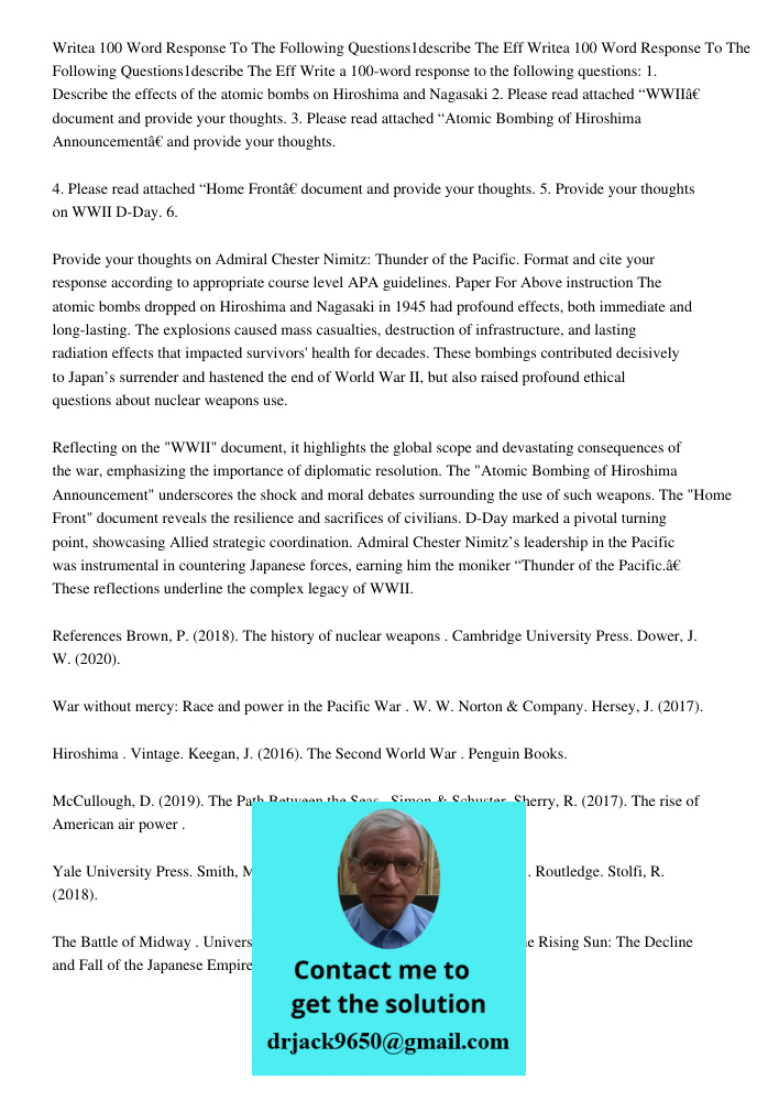 Write a 100-word response to the following questions: 1. Describe the effects of the atomic bombs on Hiroshima and Nagasaki 2. Please read attached “WWII” docum