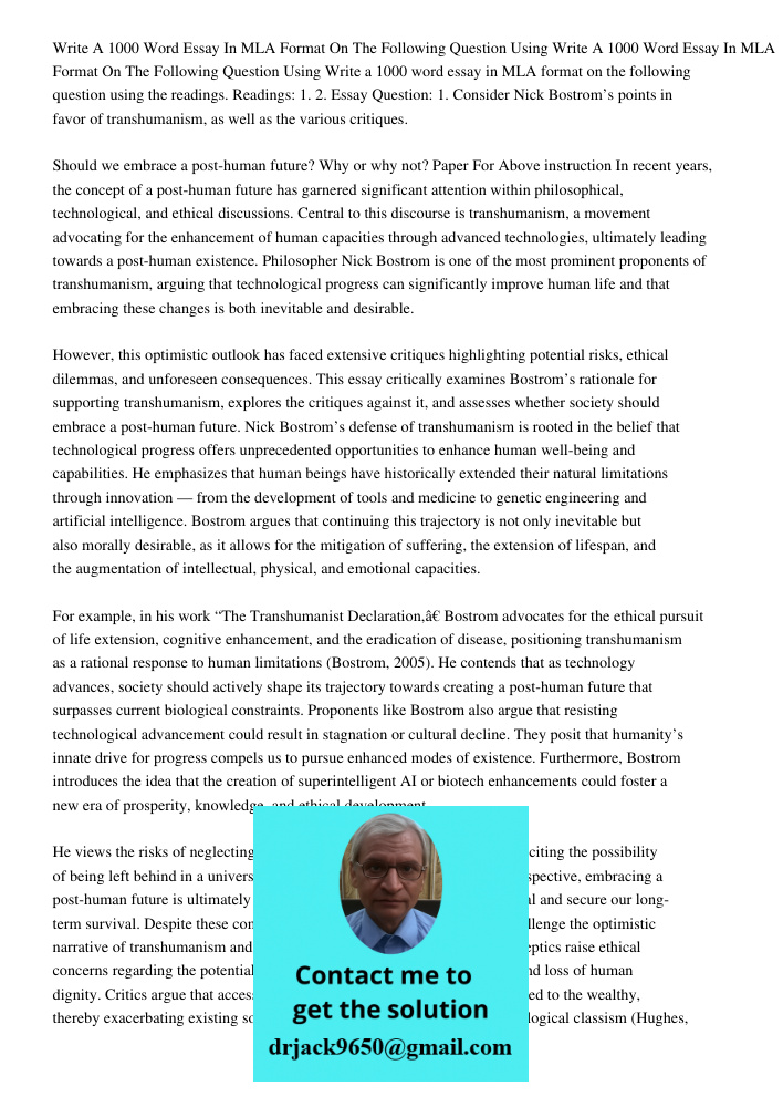 Write a 1000 word essay in MLA format on the following question using the readings. Readings: 1. 2. Essay Question: 1. Consider Nick Bostrom’s points in favor o