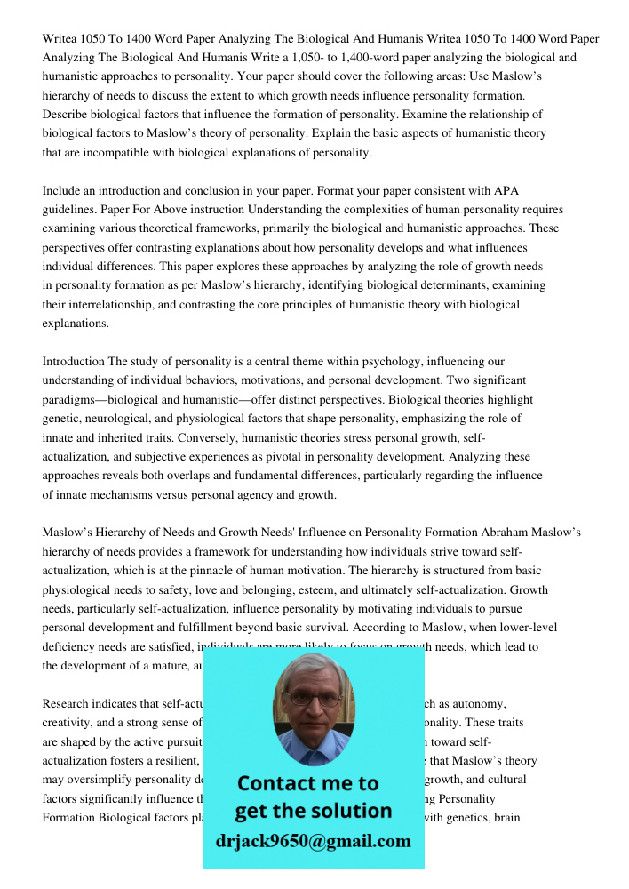 Write a 1,050- to 1,400-word paper analyzing the biological and humanistic approaches to personality. Your paper should cover the following areas: Use Maslow’s 