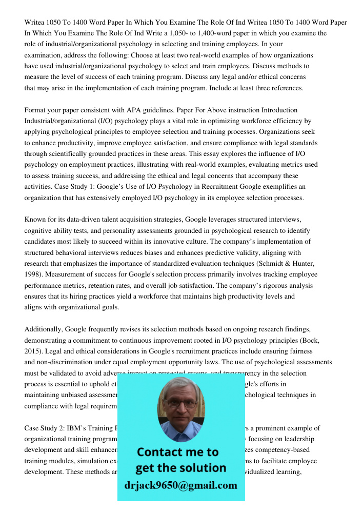 Write a 1,050- to 1,400-word paper in which you examine the role of industrial/organizational psychology in selecting and training employees. In your examinatio