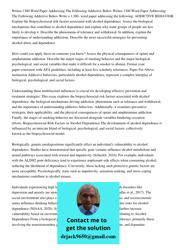 Write a 1,300- word paper addressing the following: ADDICTIVE BEHAVIOR Explain the biopsychosocial risk factors associated with alcohol dependence. Assess the b