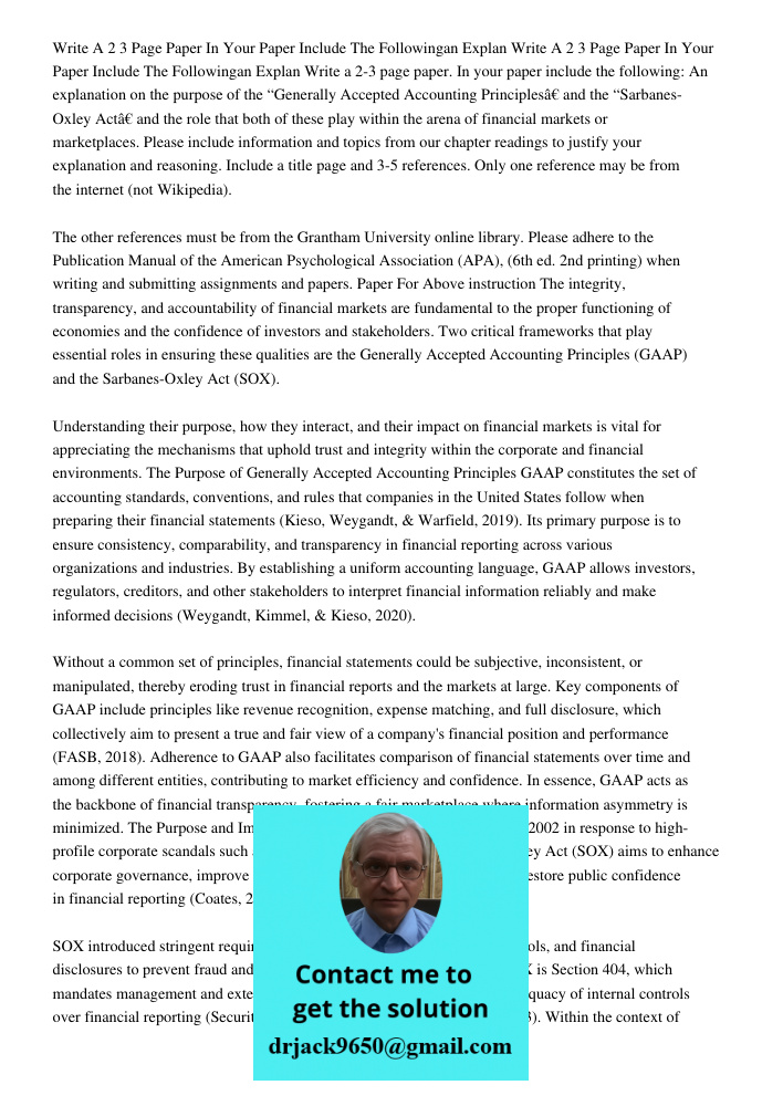 Write a 2-3 page paper. In your paper include the following: An explanation on the purpose of the “Generally Accepted Accounting Principles” and the “Sarbanes-O