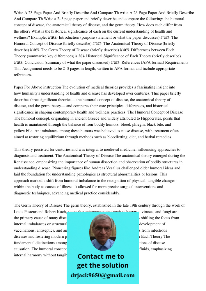 Write a 2–3 page paper and briefly describe and compare the following: the humoral concept of disease, the anatomical theory of disease, and the germ theory. Ho