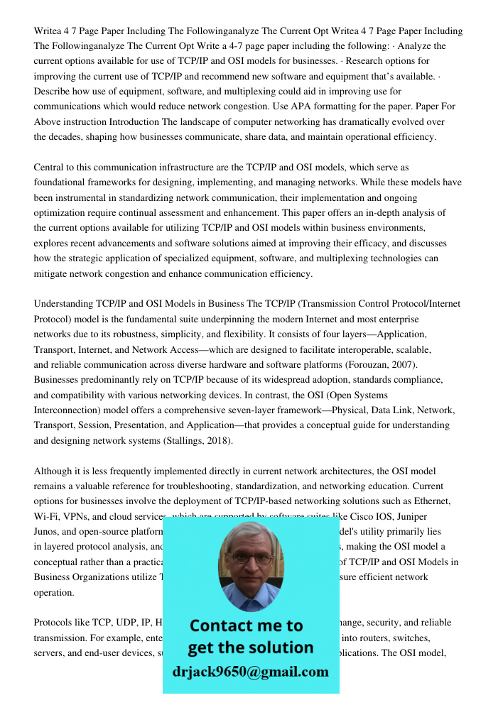 Write a 4-7 page paper including the following: · Analyze the current options available for use of TCP/IP and OSI models for businesses. · Research options for 