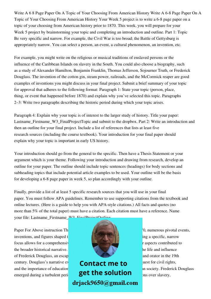 Your Week 5 project is to write a 6-8 page paper on a topic of your choosing from American history prior to 1870. This week, you will prepare for your Week 5 pr