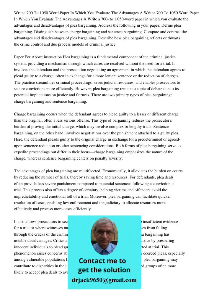 Write a 700- to 1,050-word paper in which you evaluate the advantages and disadvantages of plea bargaining. Address the following in your paper: Define plea bar