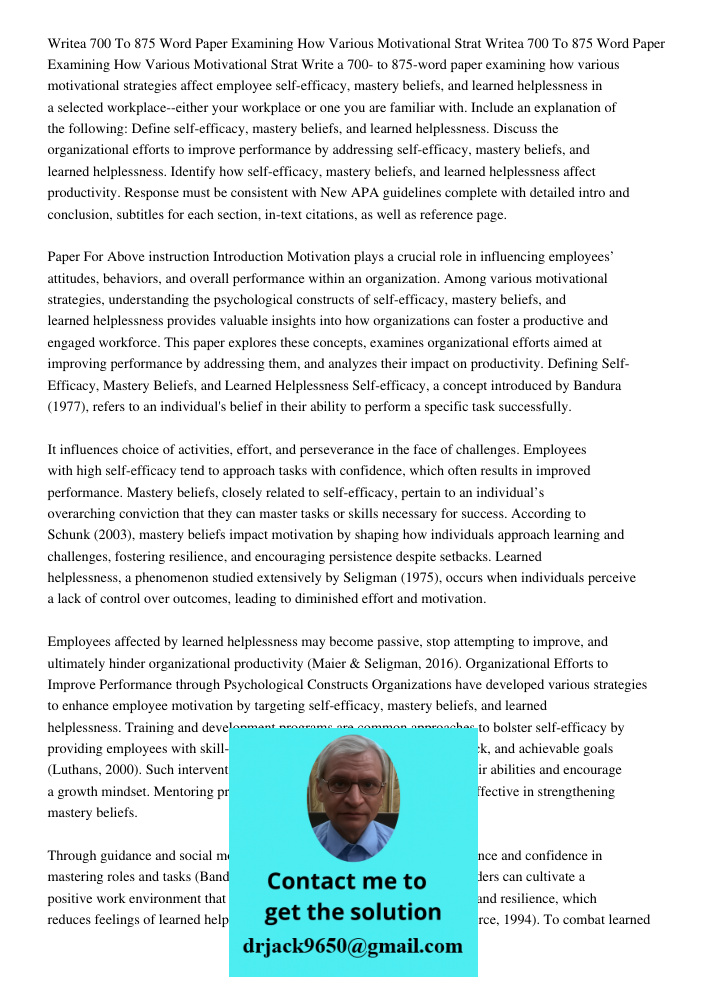 Write a 700- to 875-word paper examining how various motivational strategies affect employee self-efficacy, mastery beliefs, and learned helplessness in a selec