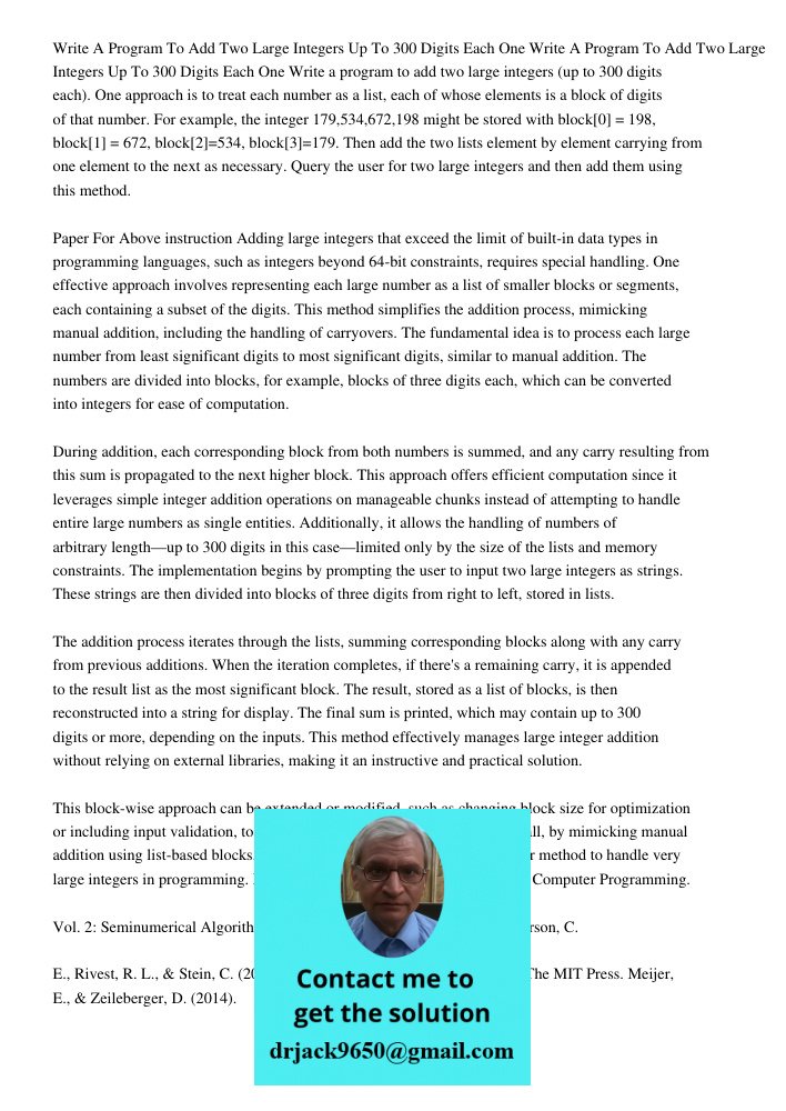 Write a program to add two large integers (up to 300 digits each). One approach is to treat each number as a list, each of whose elements is a block of digits o