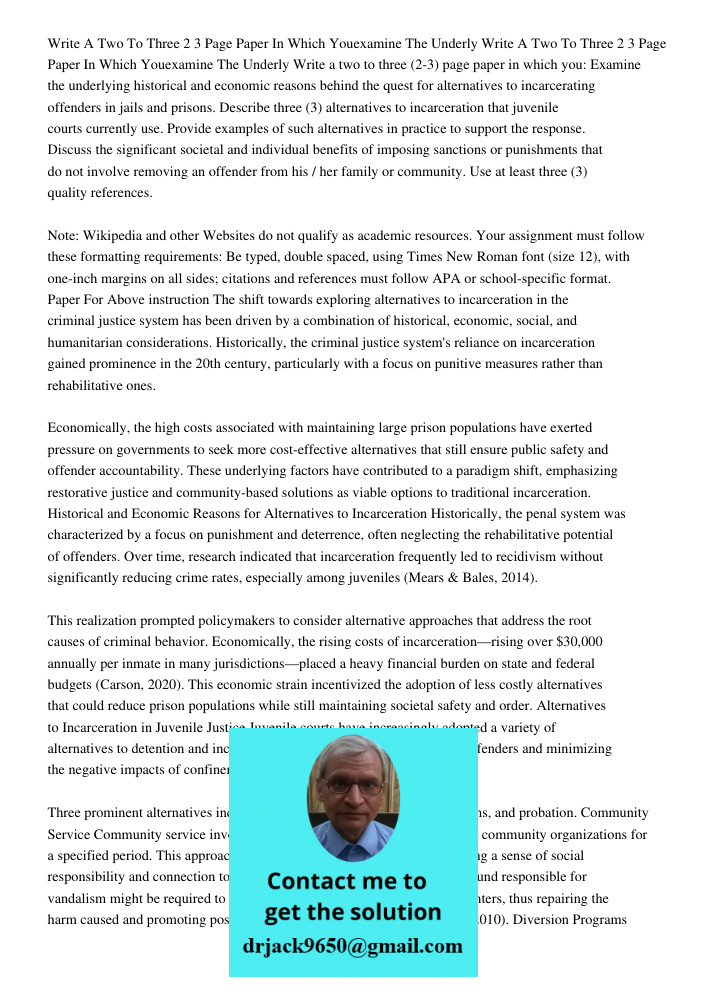 Write a two to three (2-3) page paper in which you: Examine the underlying historical and economic reasons behind the quest for alternatives to incarcerating of