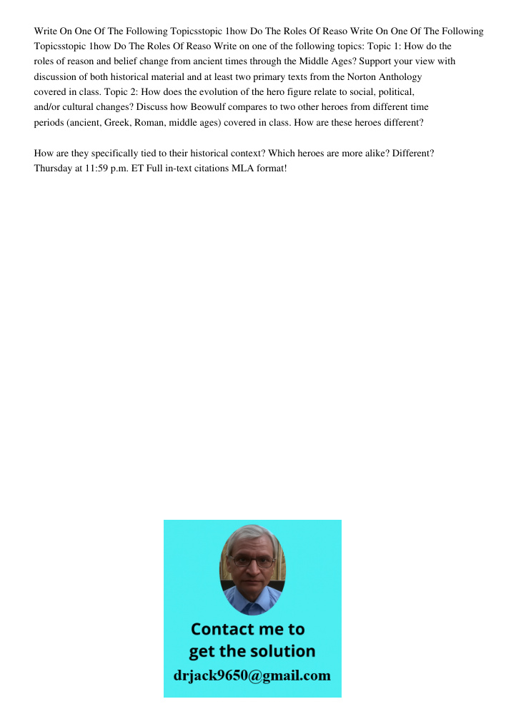 Write on one of the following topics: Topic 1: How do the roles of reason and belief change from ancient times through the Middle Ages? Support your view with d