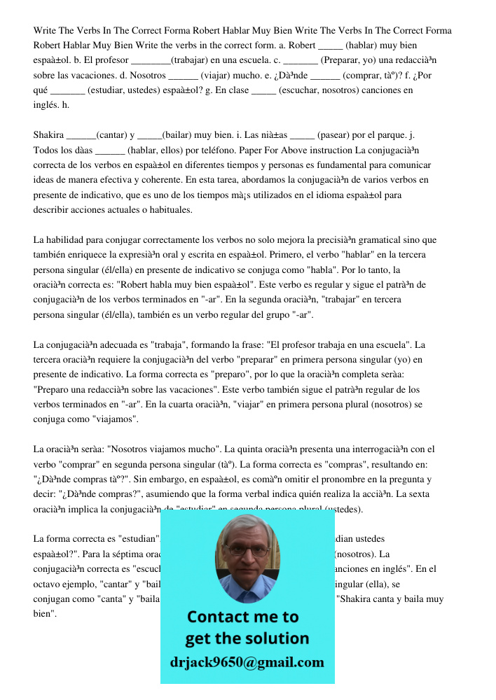 Write the verbs in the correct form. a. Robert _____ (hablar) muy bien español. b. El profesor ________(trabajar) en una escuela. c. _______ (Preparar, yo) una 