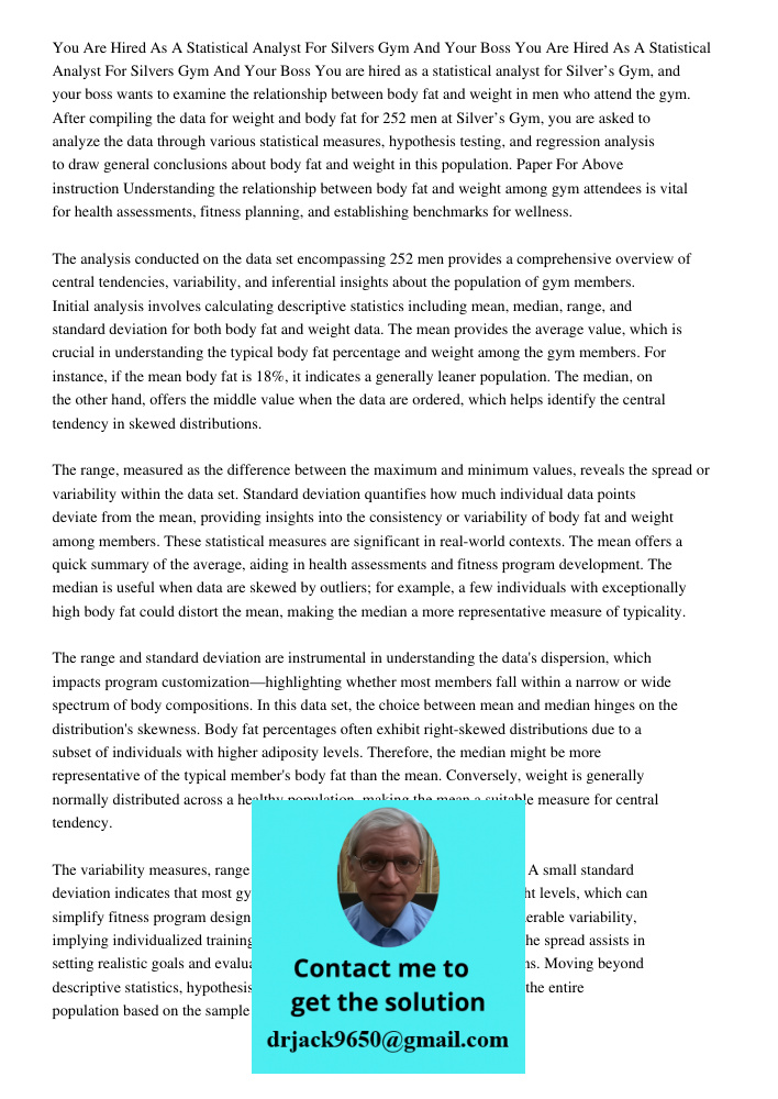 You are hired as a statistical analyst for Silver’s Gym, and your boss wants to examine the relationship between body fat and weight in men who attend the gym. 