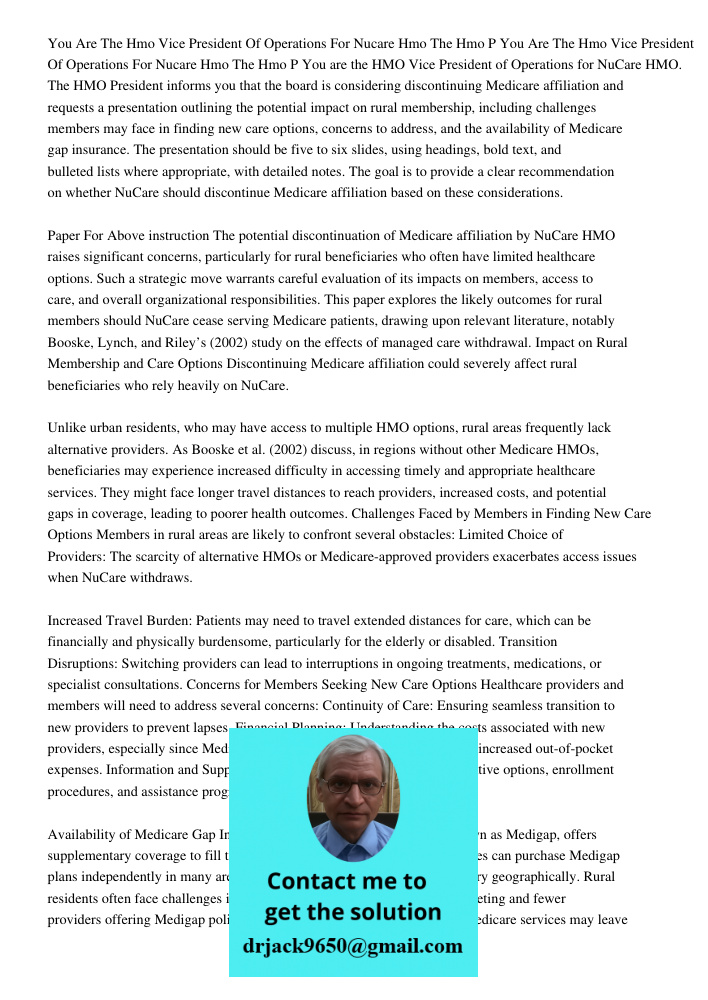 You are the HMO Vice President of Operations for NuCare HMO. The HMO President informs you that the board is considering discontinuing Medicare affiliation and 