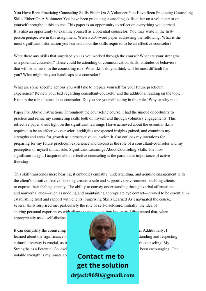 You have been practicing counseling skills either on a volunteer or on yourself throughout this course. This paper is an opportunity to reflect on everything yo