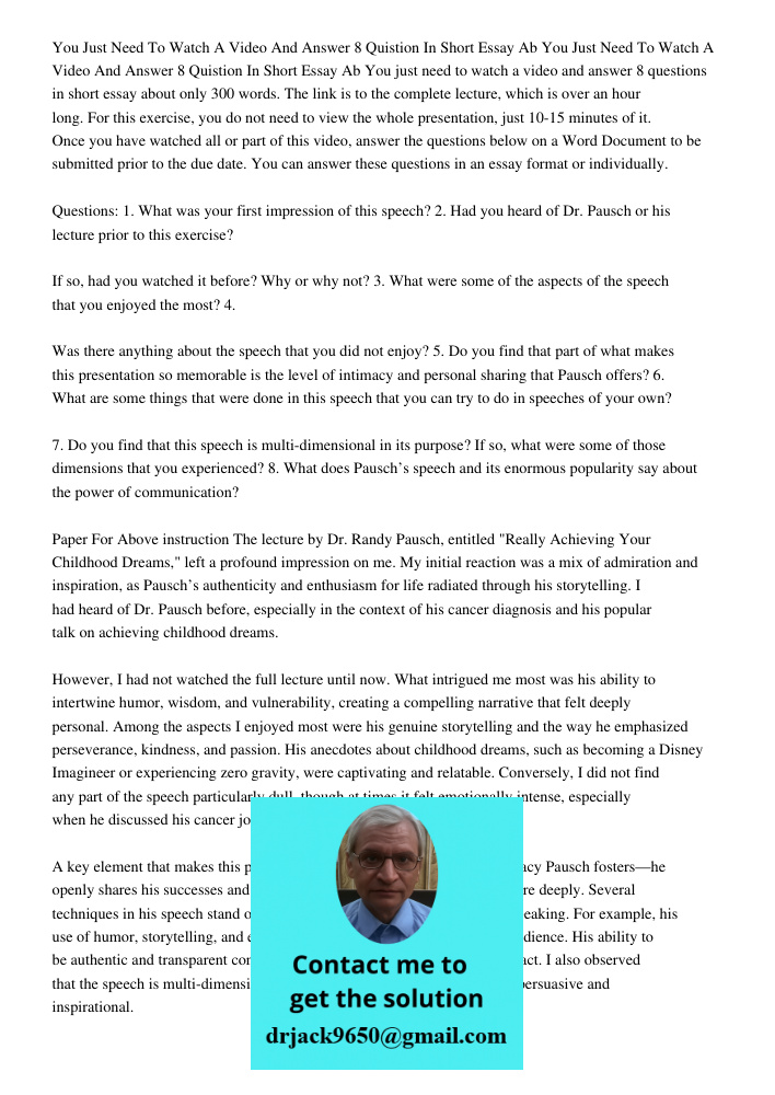 You just need to watch a video and answer 8 questions in short essay about only 300 words. The link is to the complete lecture, which is over an hour long. For 