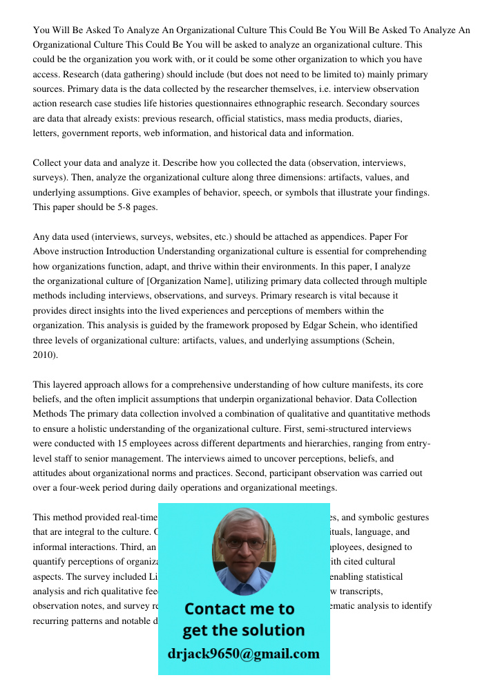 You will be asked to analyze an organizational culture. This could be the organization you work with, or it could be some other organization to which you have a