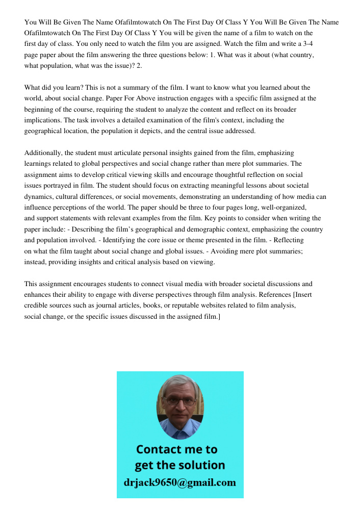 You will be given the name of a film to watch on the first day of class. You only need to watch the film you are assigned. Watch the film and write a 3-4 page p