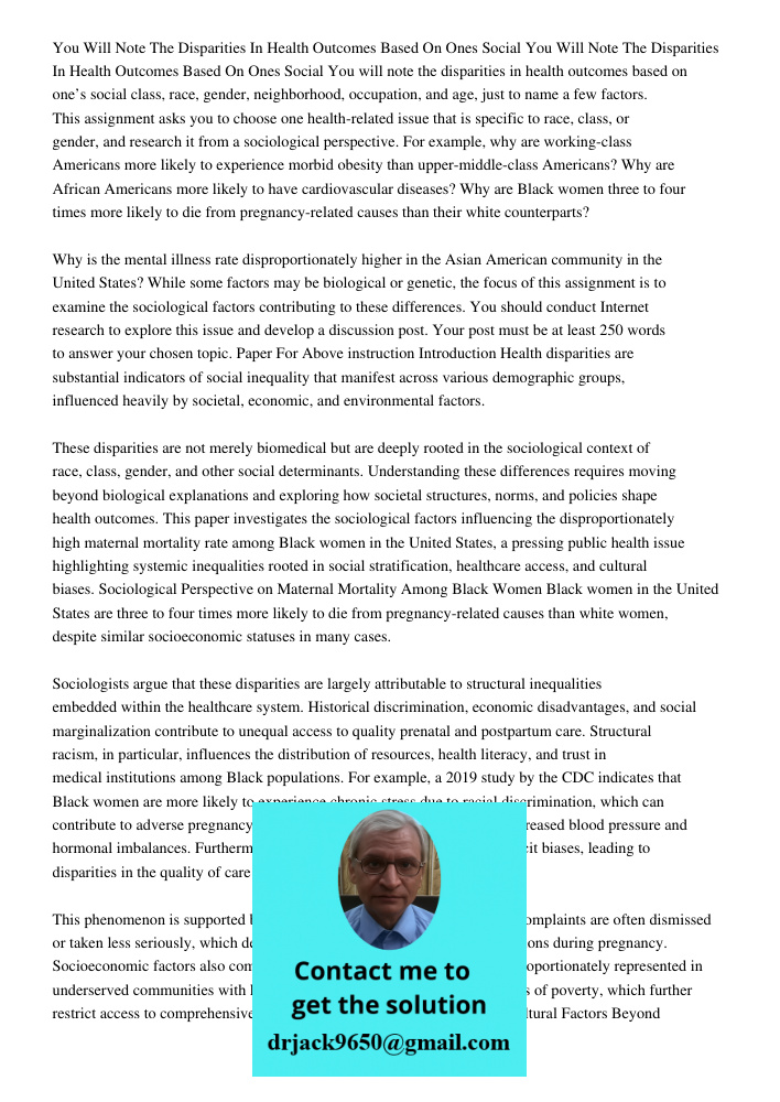 You will note the disparities in health outcomes based on one’s social class, race, gender, neighborhood, occupation, and age, just to name a few factors. This 