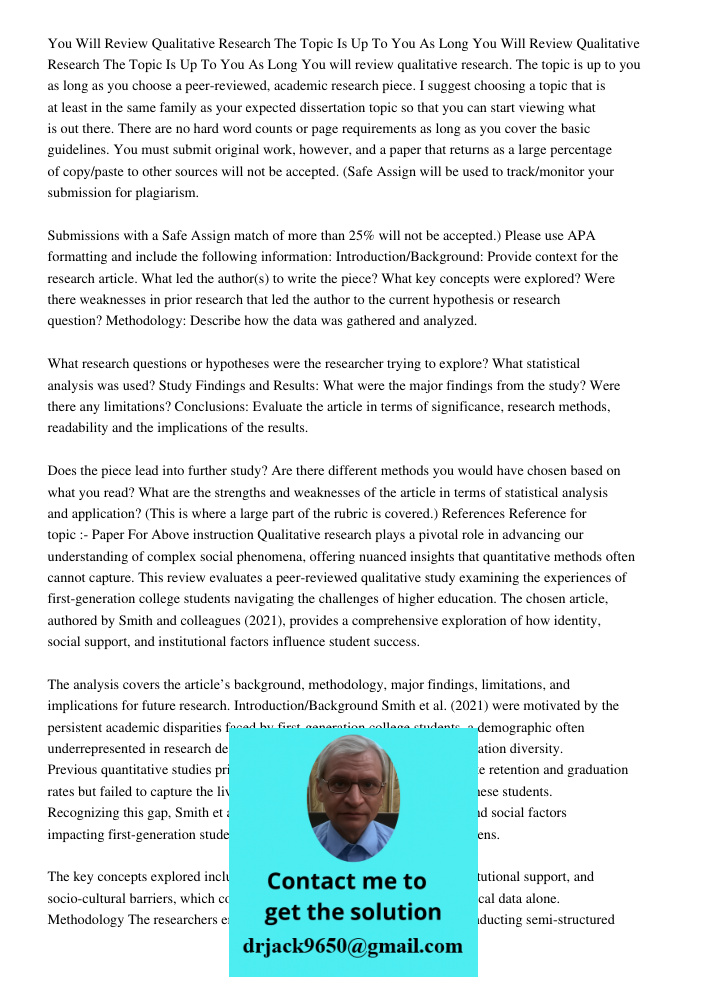 You will review qualitative research. The topic is up to you as long as you choose a peer-reviewed, academic research piece. I suggest choosing a topic that is 