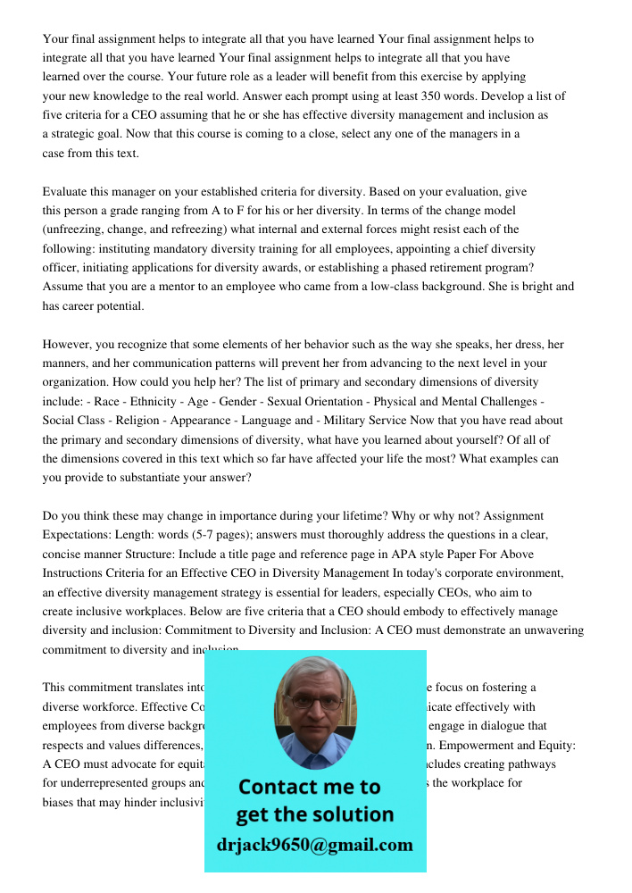 Your final assignment helps to integrate all that you have learned over the course. Your future role as a leader will benefit from this exercise by applying you