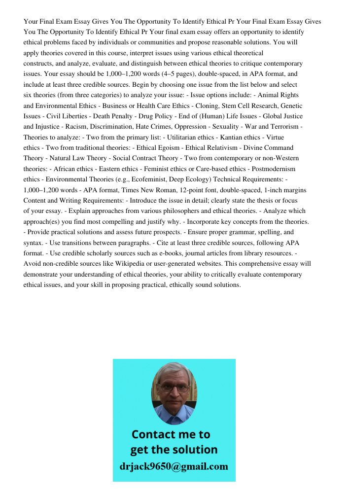 Your final exam essay offers an opportunity to identify ethical problems faced by individuals or communities and propose reasonable solutions. You will apply th