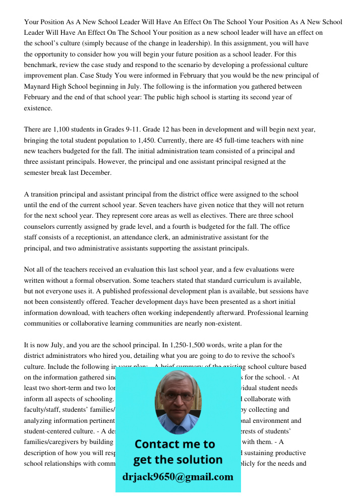 Your position as a new school leader will have an effect on the school’s culture (simply because of the change in leadership). In this assignment, you will have