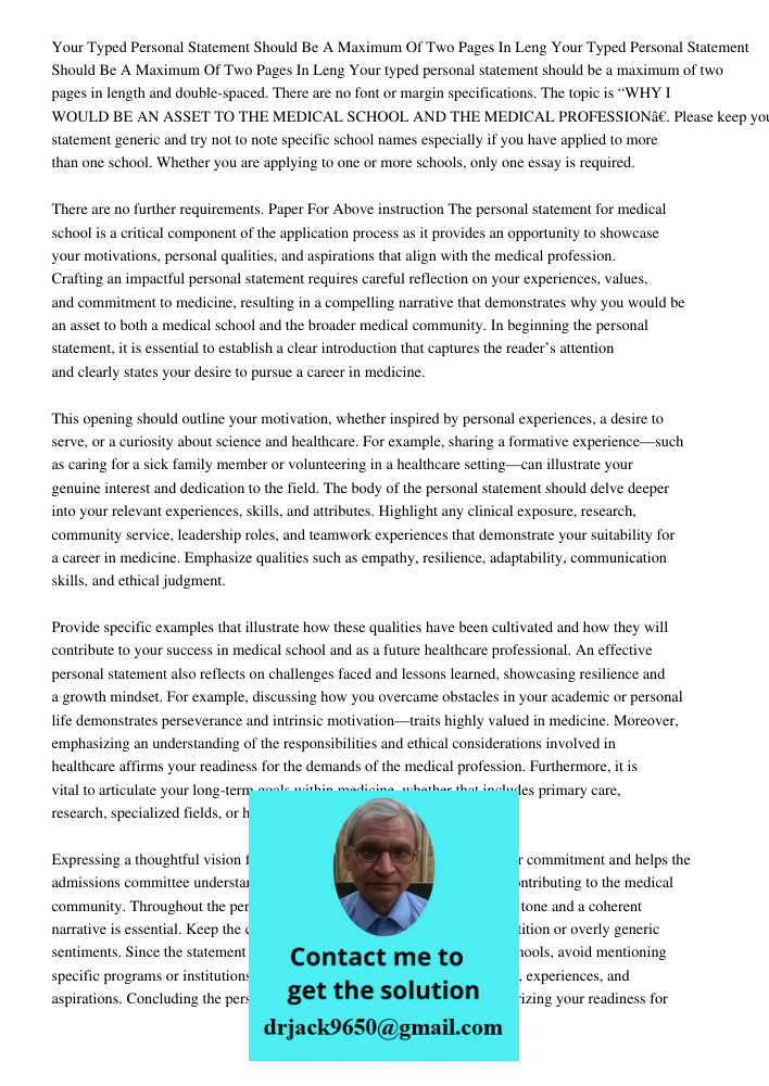 Your typed personal statement should be a maximum of two pages in length and double-spaced. There are no font or margin specifications. The topic is “WHY I WOUL