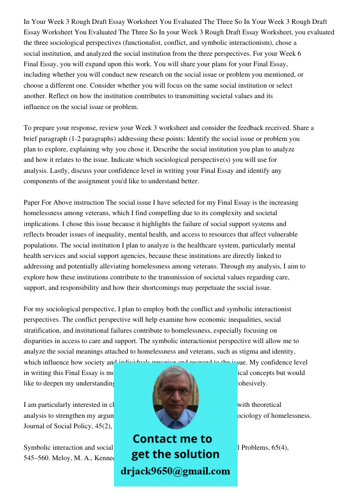 In your Week 3 Rough Draft Essay Worksheet, you evaluated the three sociological perspectives (functionalist, conflict, and symbolic interactionism), chose a so