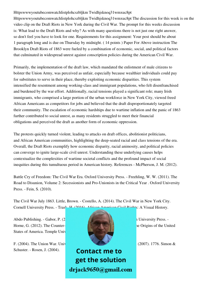 The discussion for this week is on the video clip on the Draft Riots in New York during the Civil War. The prompt for this weeks discussion is: What lead to the